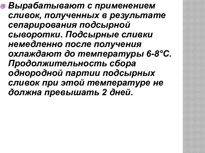 Вырабатывают с применением сливок, полученных в результате сепарирования подсырной сыворотки.