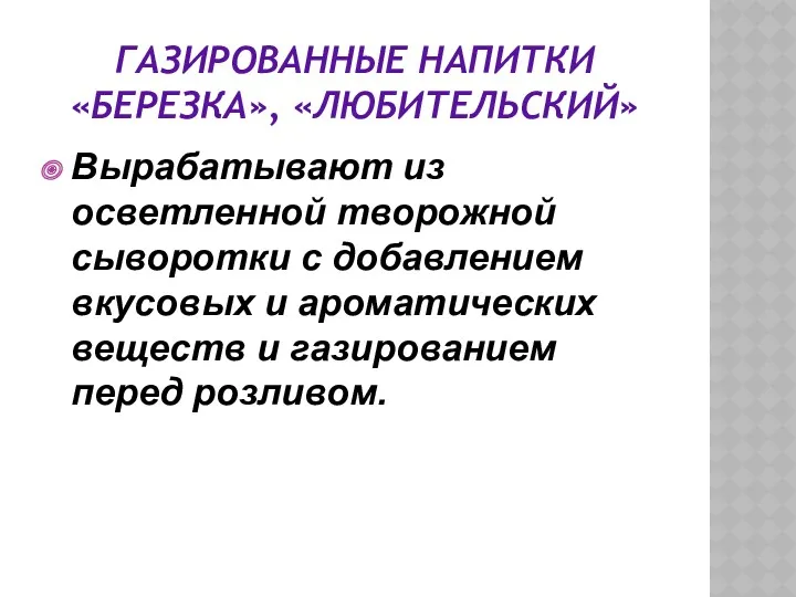 ГАЗИРОВАННЫЕ НАПИТКИ «БЕРЕЗКА», «ЛЮБИТЕЛЬСКИЙ» Вырабатывают из осветленной творожной сыворотки с