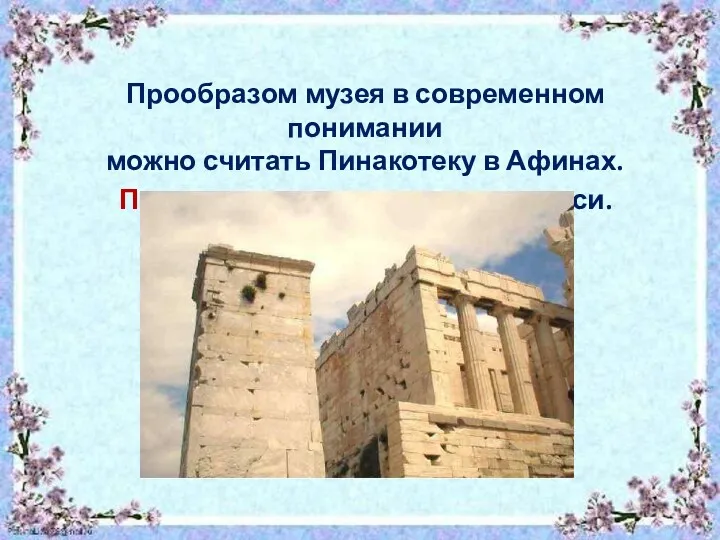Прообразом музея в современном понимании можно считать Пинакотеку в Афинах. Пинакотека – хранилище живописи.