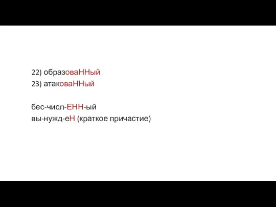 22) образоваННый 23) атаковаННый бес-числ-ЕНН-ый вы-нужд-еН (краткое причастие)