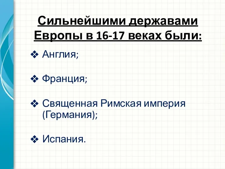 Сильнейшими державами Европы в 16-17 веках были: Англия; Франция; Священная Римская империя (Германия); Испания.