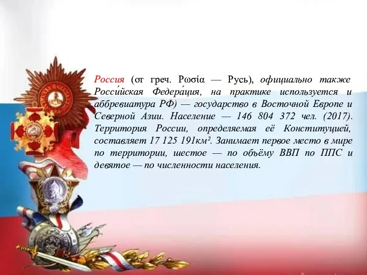 Россия (от греч. Ρωσία — Русь), официально также Росси́йская Федера́ция, на практике используется