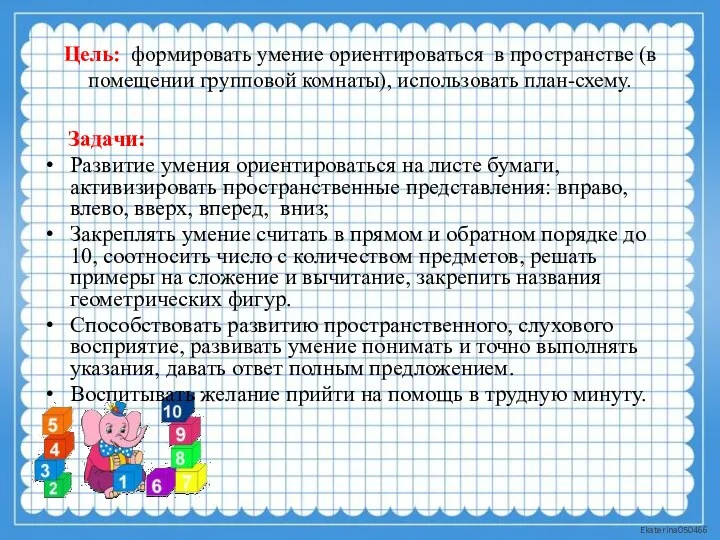 Цель: формировать умение ориентироваться в пространстве (в помещении групповой комнаты),