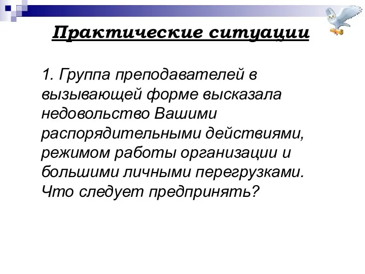 Практические ситуации 1. Группа преподавателей в вызывающей форме высказала недовольство