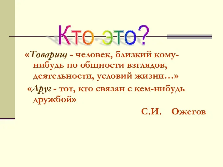 «Товарищ - человек, близкий кому-нибудь по общности взглядов, деятельности, условий