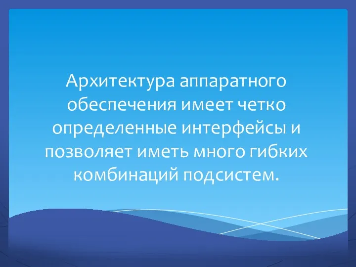 Архитектура аппаратного обеспечения имеет четко определенные интерфейсы и позволяет иметь много гибких комбинаций подсистем.