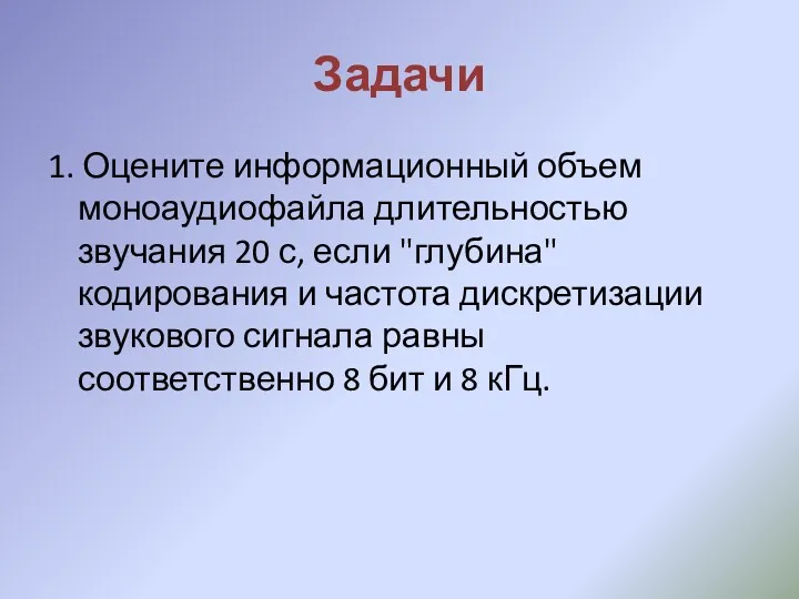 Задачи 1. Оцените информационный объем моноаудиофайла длительностью звучания 20 с,