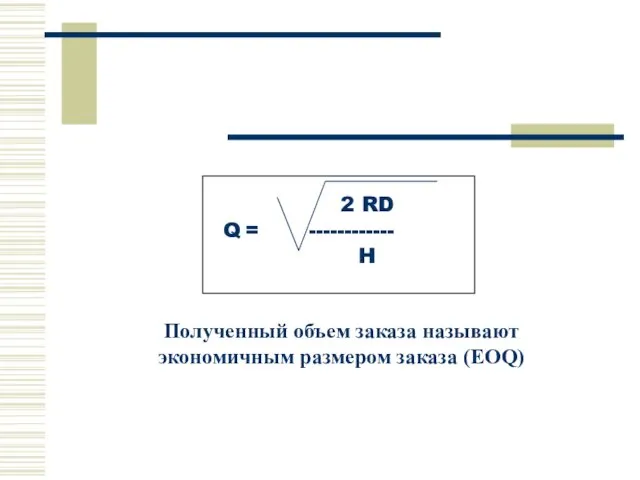 2 RD Q = ------------ H Полученный объем заказа называют экономичным размером заказа (EOQ)