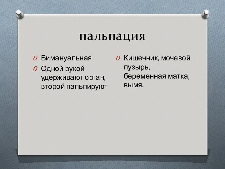 пальпация Бимануальная Одной рукой удерживают орган, второй пальпируют Кишечник, мочевой пузырь, беременная матка, вымя.