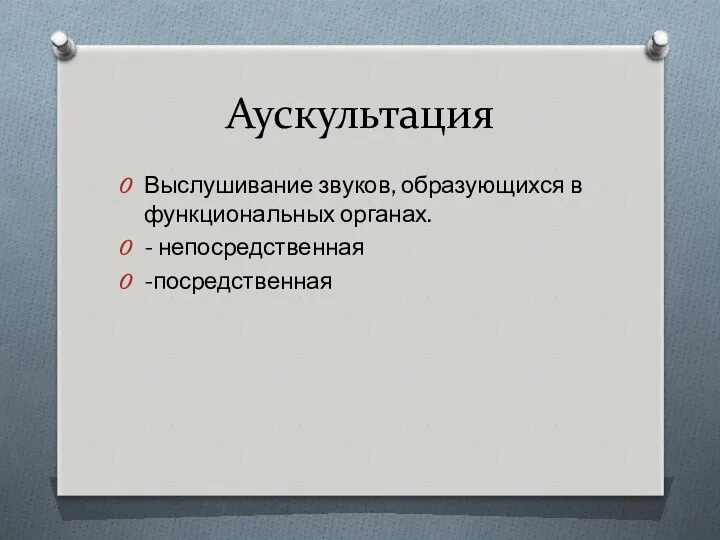 Аускультация Выслушивание звуков, образующихся в функциональных органах. - непосредственная -посредственная