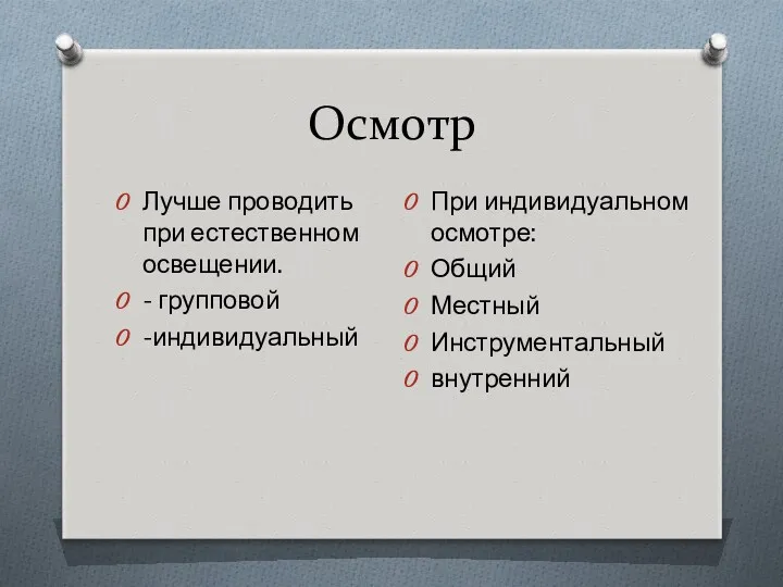 Осмотр Лучше проводить при естественном освещении. - групповой -индивидуальный При индивидуальном осмотре: Общий Местный Инструментальный внутренний