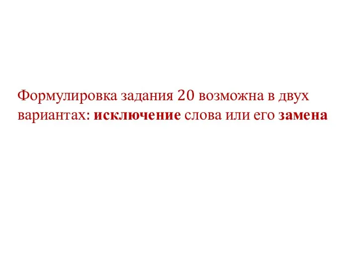 Формулировка задания 20 возможна в двух вариантах: исключение слова или его замена