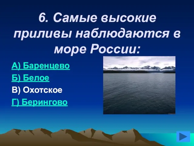 6. Самые высокие приливы наблюдаются в море России: А) Баренцево Б) Белое В) Охотское Г) Берингово