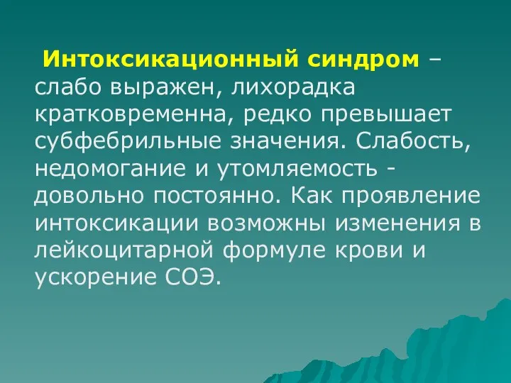 Интоксикационный синдром – слабо выражен, лихорадка кратковременна, редко превышает субфебрильные