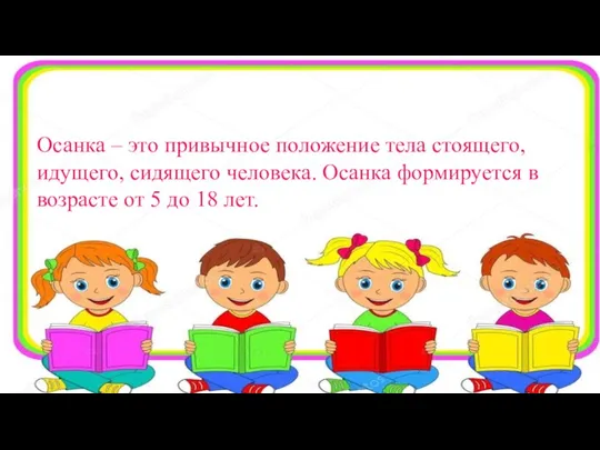 Осанка – это привычное положение тела стоящего, идущего, сидящего человека.