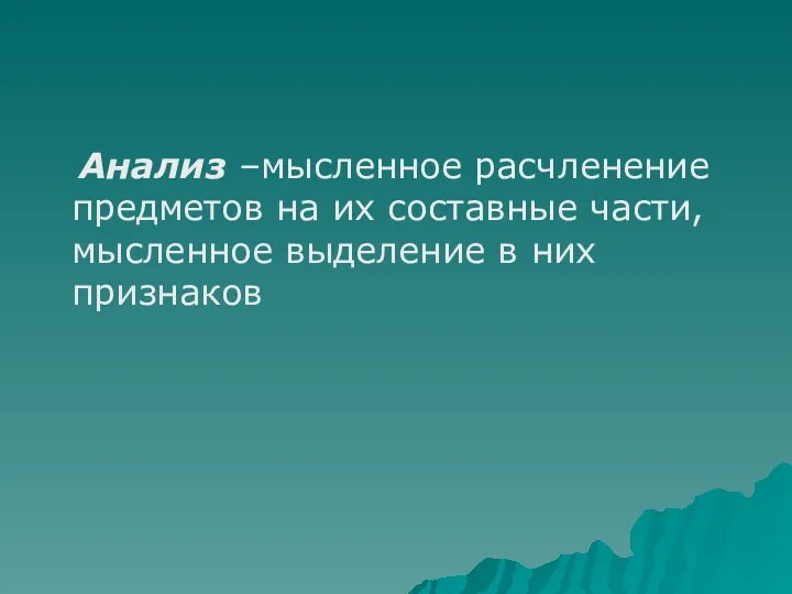 Анализ –мысленное расчленение предметов на их составные части, мысленное выделение в них признаков