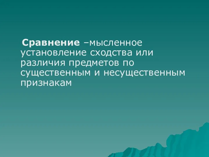 Сравнение –мысленное установление сходства или различия предметов по существенным и несущественным признакам