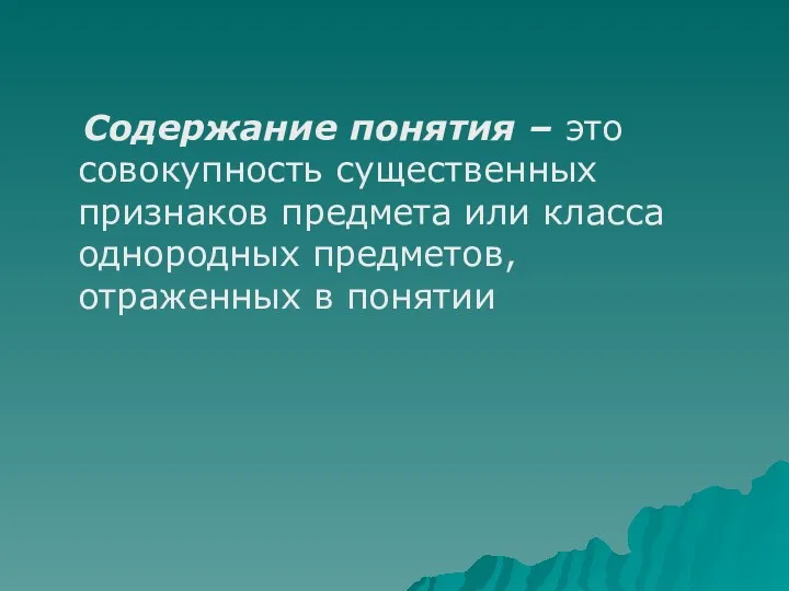 Содержание понятия – это совокупность существенных признаков предмета или класса однородных предметов, отраженных в понятии