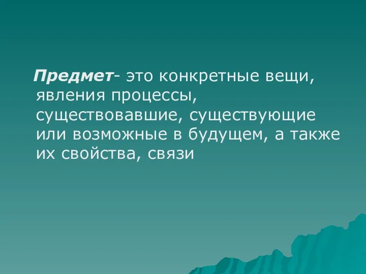 Предмет- это конкретные вещи, явления процессы, существовавшие, существующие или возможные