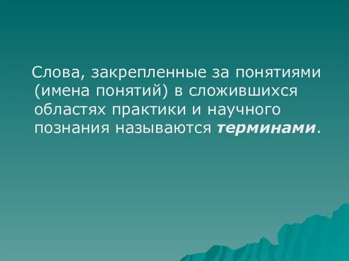 Слова, закрепленные за понятиями (имена понятий) в сложившихся областях практики и научного познания называются терминами.