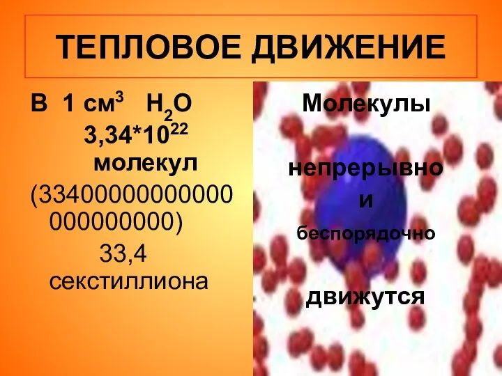 ТЕПЛОВОЕ ДВИЖЕНИЕ В 1 см3 Н2О 3,34*1022 молекул (33400000000000000000000) 33,4 секстиллиона Молекулы непрерывно и беспорядочно движутся