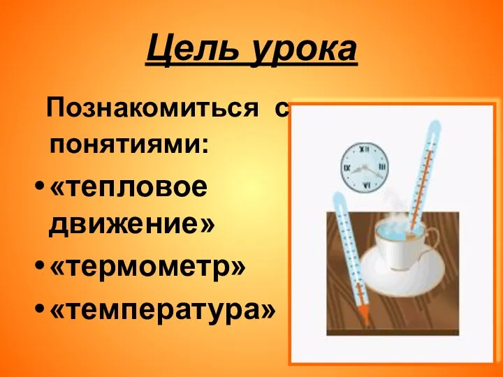 Цель урока Познакомиться с понятиями: «тепловое движение» «термометр» «температура»