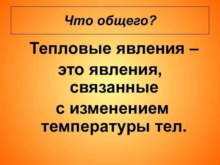 Что общего? Тепловые явления – это явления, связанные с изменением температуры тел.