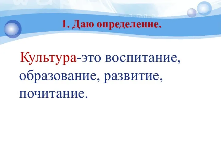 1. Даю определение. Культура-это воспитание, образование, развитие, почитание.