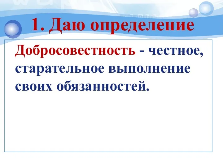 Добросовестность - честное, старательное выполнение своих обязанностей. 1. Даю определение