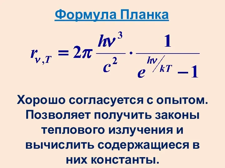 Формула Планка Хорошо согласуется с опытом. Позволяет получить законы теплового