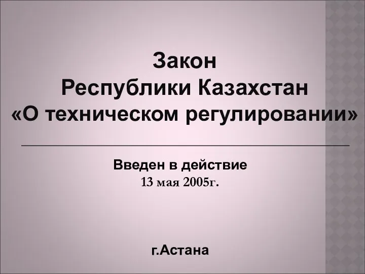 Закон Республики Казахстан «О техническом регулировании» Введен в действие 13 мая 2005г. г.Астана