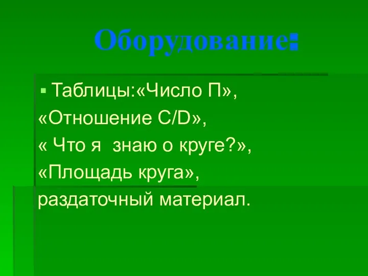 Оборудование: Таблицы:«Число П», «Отношение С/D», « Что я знаю о круге?», «Площадь круга», раздаточный материал.