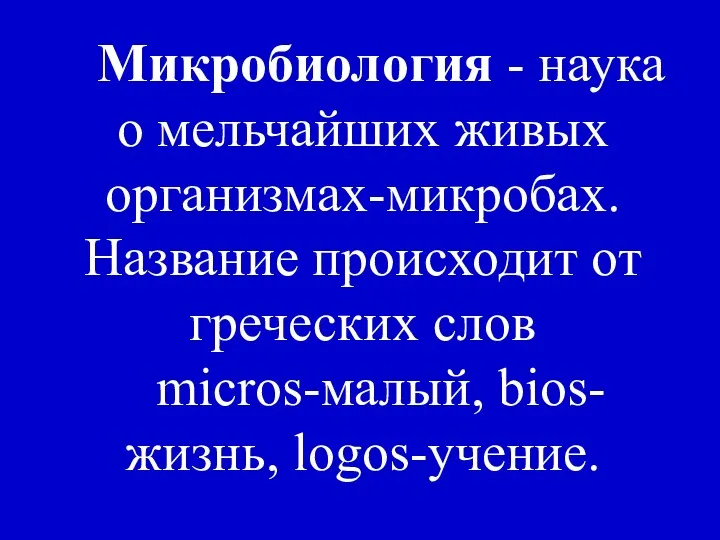 Микробиология - наука о мельчайших живых организмах-микробах. Название происходит от греческих слов micros-малый, bios-жизнь, logos-учение.