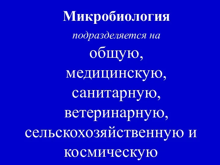 Микробиология подразделяется на общую, медицинскую, санитарную, ветеринарную, сельскохозяйственную и космическую