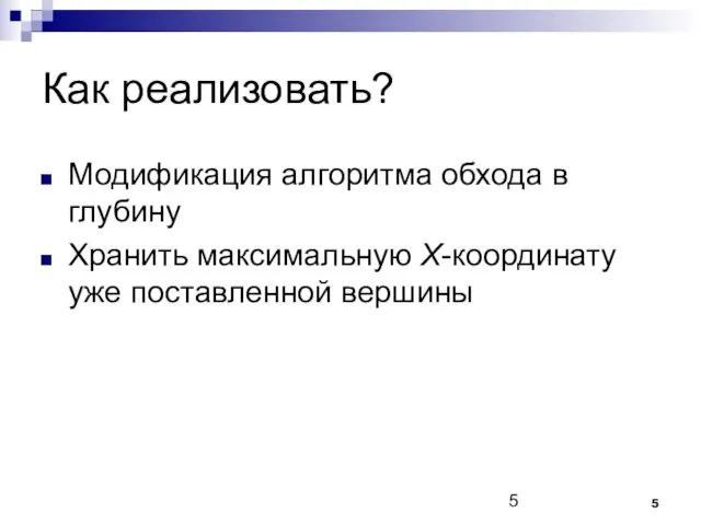 Как реализовать? Модификация алгоритма обхода в глубину Хранить максимальную X-координату уже поставленной вершины