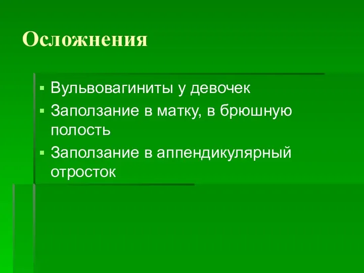 Осложнения Вульвовагиниты у девочек Заползание в матку, в брюшную полость Заползание в аппендикулярный отросток