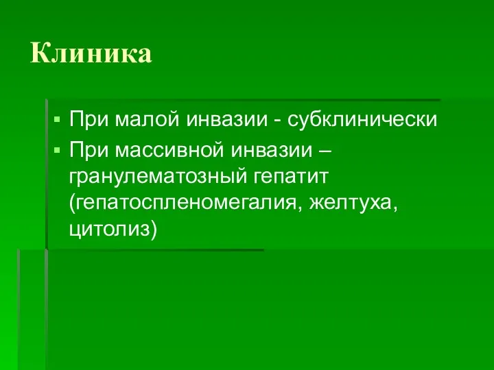 Клиника При малой инвазии - субклинически При массивной инвазии –гранулематозный гепатит (гепатоспленомегалия, желтуха, цитолиз)