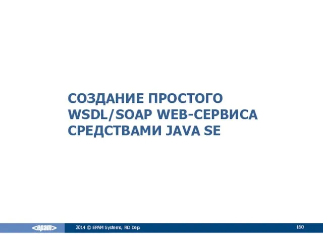 СОЗДАНИЕ ПРОСТОГО WSDL/SOAP WEB-СЕРВИСА СРЕДСТВАМИ JAVA SE 2014 © EPAM Systems, RD Dep.