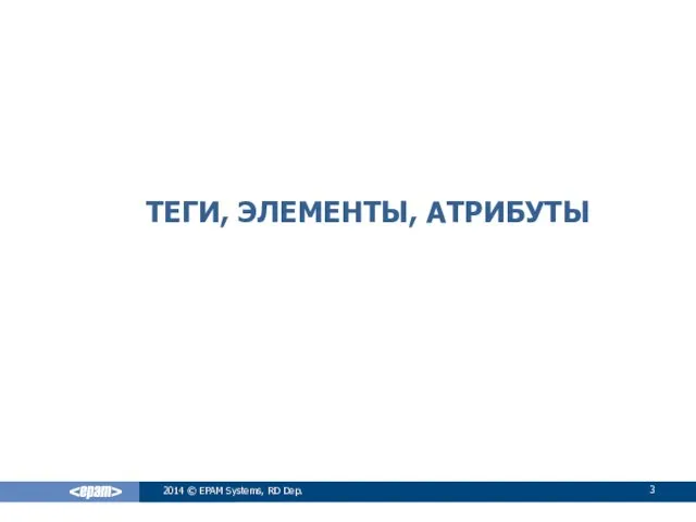 ТЕГИ, ЭЛЕМЕНТЫ, АТРИБУТЫ 2014 © EPAM Systems, RD Dep.