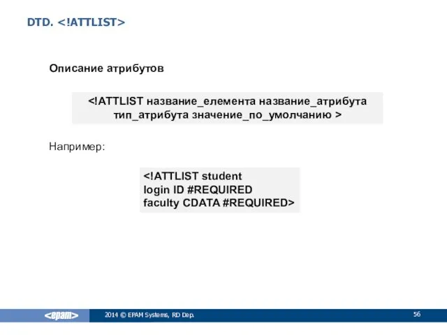 DTD. Описание атрибутов Например: 2014 © EPAM Systems, RD Dep. login ID #REQUIRED faculty CDATA #REQUIRED>