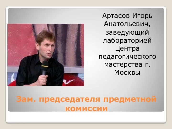 Зам. председателя предметной комиссии Артасов Игорь Анатольевич, заведующий лабораторией Центра педагогического мастерства г. Москвы