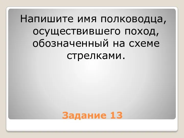 Задание 13 Напишите имя полководца, осуществившего поход, обозначенный на схеме стрелками.