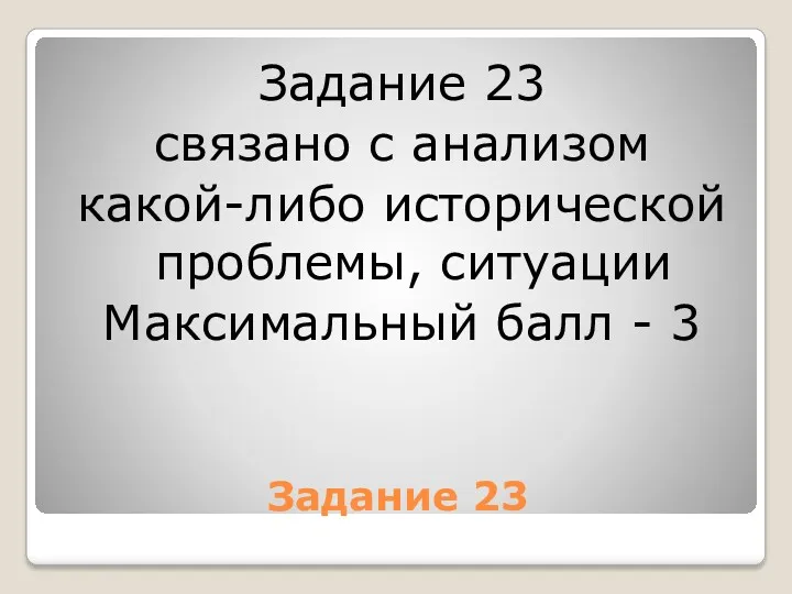 Задание 23 Задание 23 связано с анализом какой-либо исторической проблемы, ситуации Максимальный балл - 3