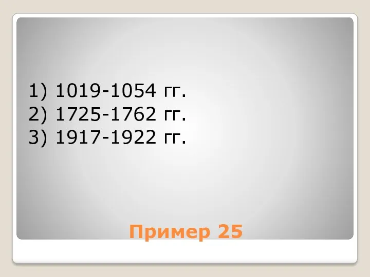 Пример 25 1) 1019-1054 гг. 2) 1725-1762 гг. 3) 1917-1922 гг.