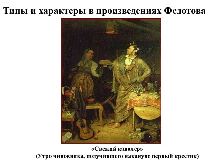 Типы и характеры в произведениях Федотова «Свежий кавалер» (Утро чиновника, получившего накануне первый крестик)