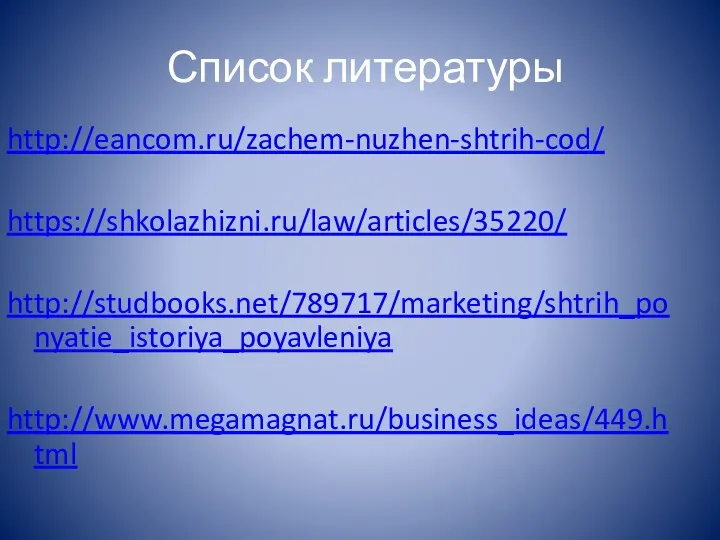 Список литературы http://eancom.ru/zachem-nuzhen-shtrih-cod/ https://shkolazhizni.ru/law/articles/35220/ http://studbooks.net/789717/marketing/shtrih_ponyatie_istoriya_poyavleniya http://www.megamagnat.ru/business_ideas/449.html