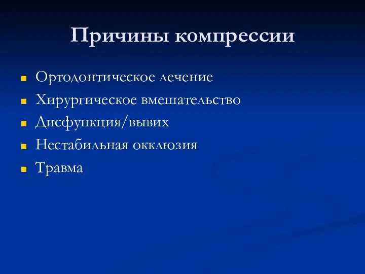 Причины компрессии Ортодонтическое лечение Хирургическое вмешательство Дисфункция/вывих Нестабильная окклюзия Травма