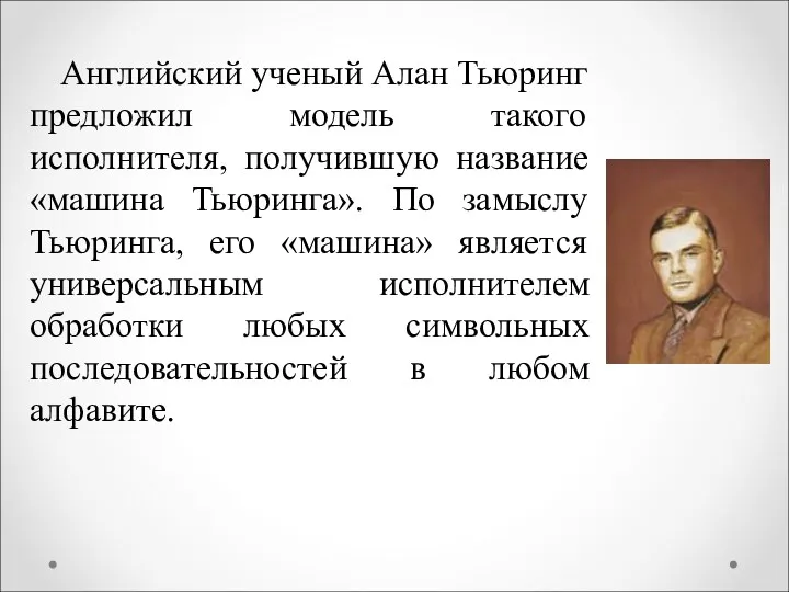 Английский ученый Алан Тьюринг предложил модель такого исполнителя, получившую название «машина Тьюринга». По