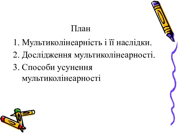 План Мультиколінеарність і її наслідки. Дослідження мультиколінеарності. Способи усунення мультиколінеарності