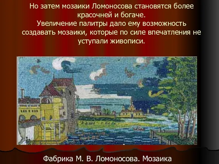 Но затем мозаики Ломоносова становятся более красочней и богаче. Увеличение